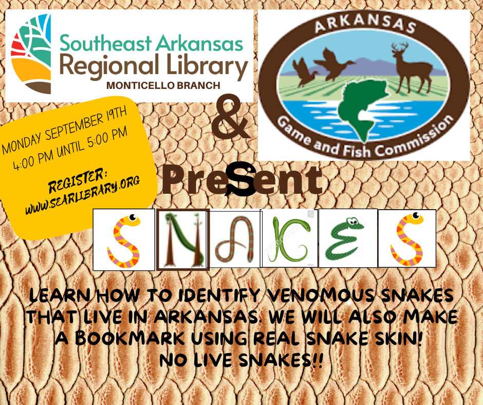 Logos for Southeast Arkansas Regional Library MOnticello Branch and the Arkansas Game and Fish Comission as well as the statement to come and learn about the venomous snakes that live in Arkansas. We will also make a book mark from real snake skin. There will be no live snakes. Monday September 19th from 4 pm until 5 pm